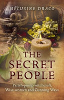 The secret people : parish pump witchcraft, wise-women and cunning ways /