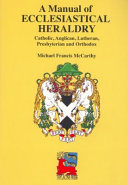 A manual of ecclesiastical heraldry : Catholic, Anglican, Lutheran, Presbyterian and Orthodox /