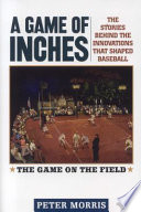 A game of inches : the stories behind the innovations that shaped baseball : the game on the field /