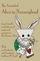 The annotated Alice in Nurseryland : Lewis Carroll's newly discovered suppressed precursor to The nursery "Alice" /