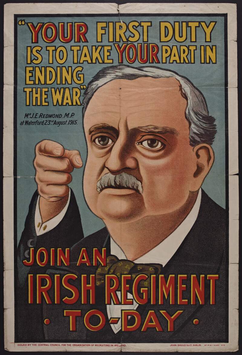 "Your first duty is to take your part in ending the war" Mr. J.E. Redmond, M.P. at Waterford, 23rd August, 1915 : Join an Irish Regiment to-day.