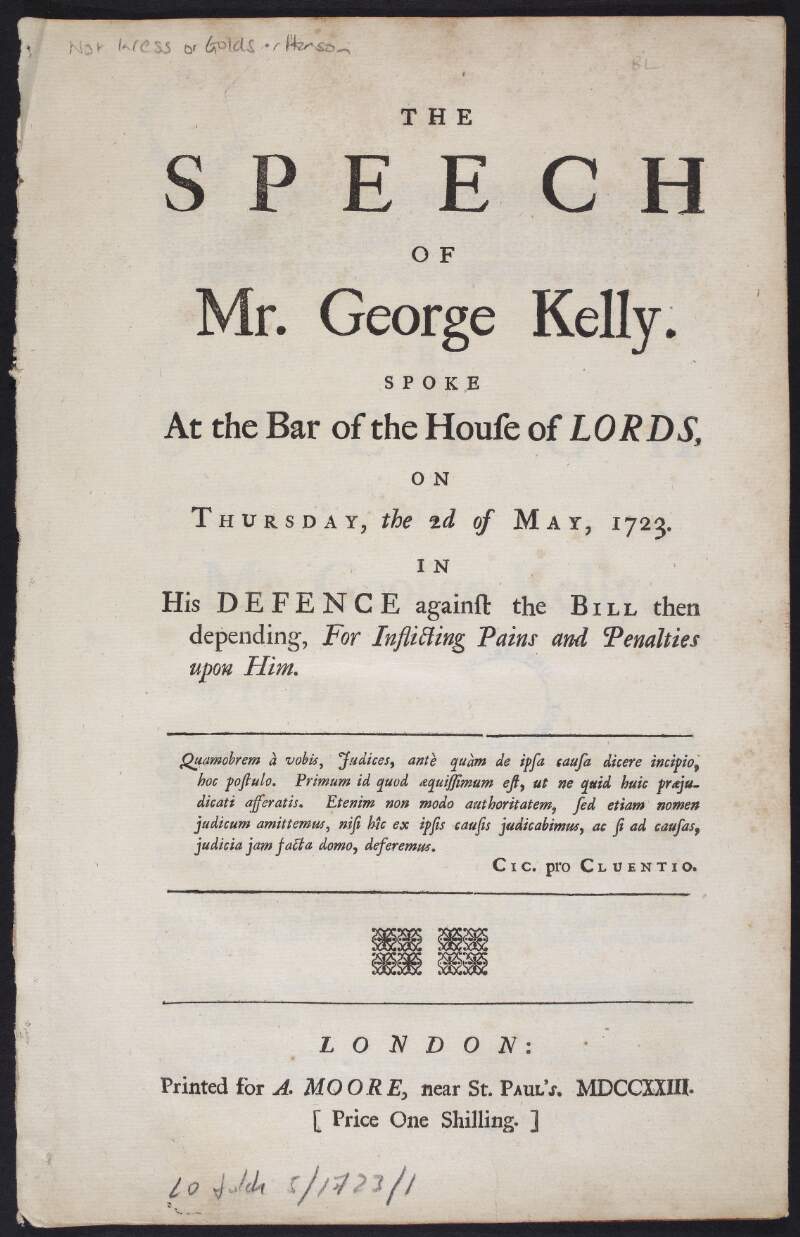 The speech of Mr. George Kelly. Spoke at the bar of the House of Lords, on Thursday, the 2d of May, 1723. In his defence against the bill then depending, for inflicting pains and penalties upon him