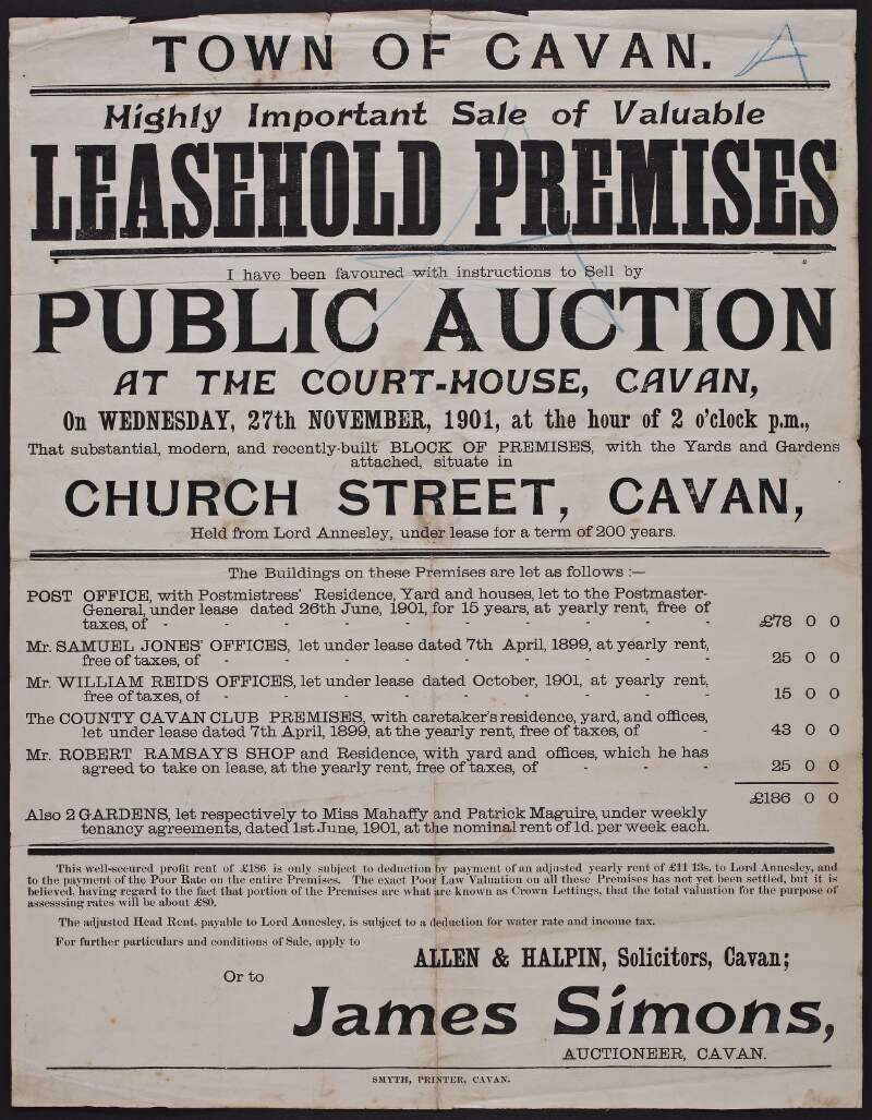 Town of Cavan. Highly important sale of valuable leasehold premises. I have been favoured with instructions to sell by public auction at the Court-House, Cavan, on Wednesday, 27th November, 1901, at the hour of 2 o'clock p.m., that substantial, modern, and recently-built block of premises, with the yards and gardens attached, situate in Church Street, Cavan, held from Lord Annesley, under lease for a term of 200 years ..