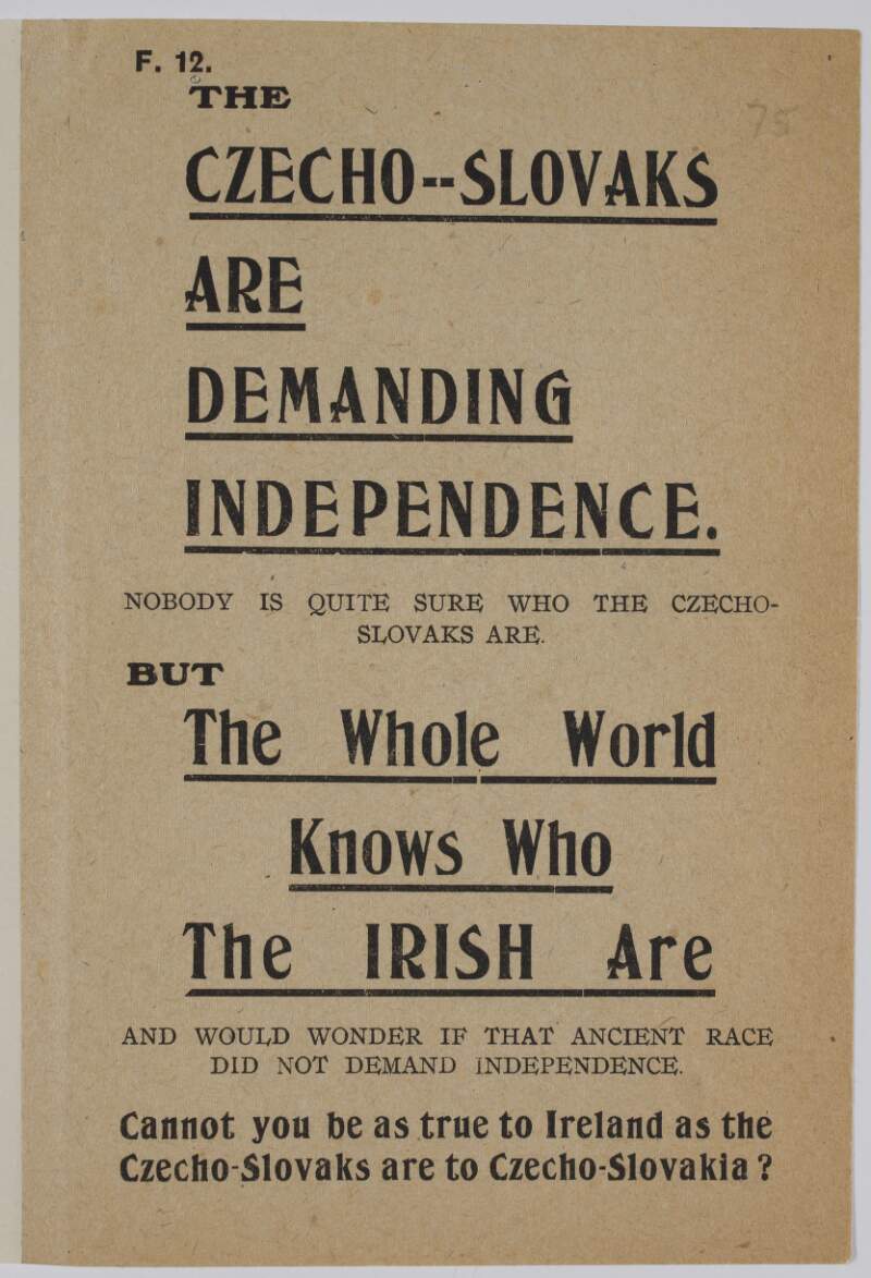 The Czecho-Slovaks are demanding independence. Nobody is quite sure who the Czechoslovaks are. But the whole world knows who the Irish are and would wonder if that ancient race did not demand independence. Cannot you be as true to Ireland as the Czecho-Slovacks are to Czecho-Slovakia?