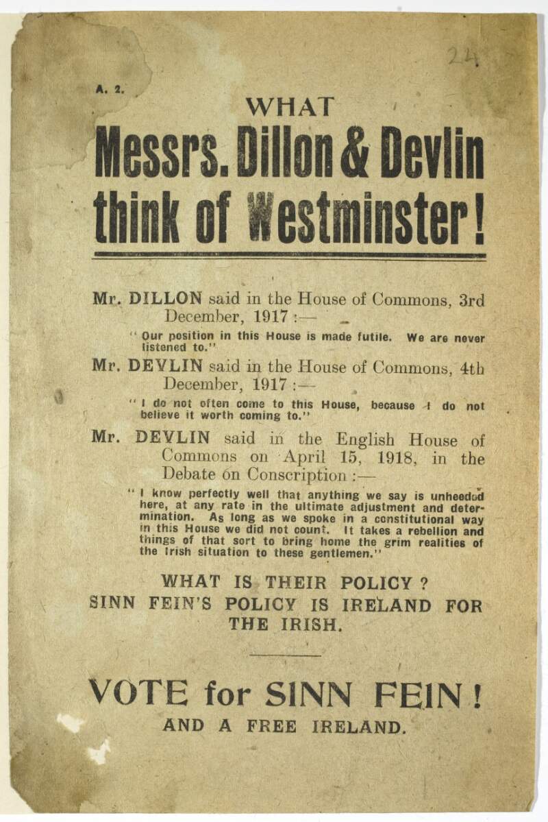 What Messrs. Dillon and Devlin think of Westminster. [Critical comments from both]. ... What is their policy? Vote for Sinn Féin! And a free Ireland.