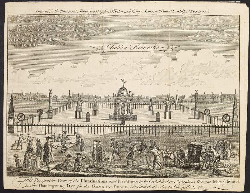 Dublin Fireworks : this perspective view of the illuminations and fire-works, to be exhibited at St. Stephen's Green at Dublin in Ireland, on the Thanksgiving Day for the General Peace concluded at Aix la Chapelle, 1748 /