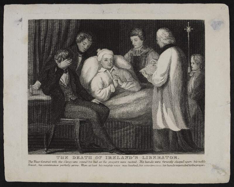 The death of Irelands' Liberator. The Vicar General with the Clergy were round his bed as the prayers were recited. His hands were fervently clasped upon his noble Breast, his countenance perfectly serene. When at last his mightly voice was hushed, his countenance, his hands responded to the prayers.