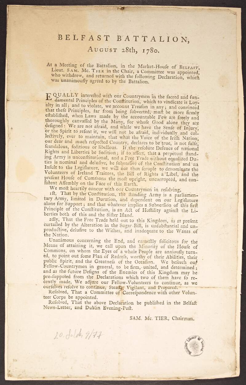 Belfast Battalion, August 28th, 1780. At a meeting of the battalion, in the Market-House of Belfast, Lieut. Sam. McTier in the Chair, a Committee was appointed, who withdrew, and returned with the following Declaration, which was unanimously agreed to by the Battalion.... /