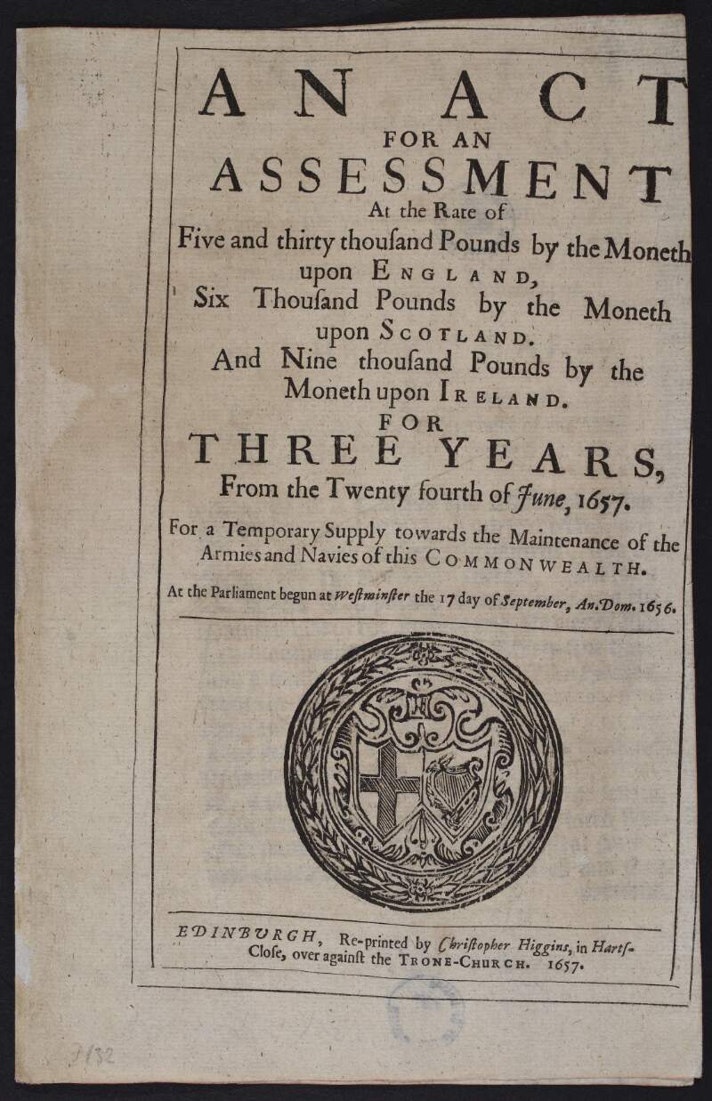 An Act for an assessment at the rate of five and thirty thousand pounds by the moneth upon England, six thousand pounds by the moneth upon Scotland. And nine thousand pounds by the moneth upon Ireland. For three years, from the twenty fourth of June, 1657. For a temporary supply towards the maintenance of the armies and navies of this Commonwealth. At the Parliament begun at Westminster the 17 day of September, An. Dom. 1656.