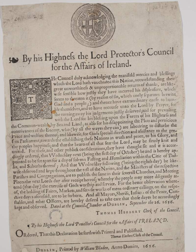 By his Highness the Lord Protector's Council for the affairs of Ireland. The Council duly acknowledging the manifold mercies and blessings which the Lord hath vouchsafed this nation, notwithstanding their great unworthiness & unproportionable returns of thanks, are likewise sensible how justly they have incurred his depleasure, ...