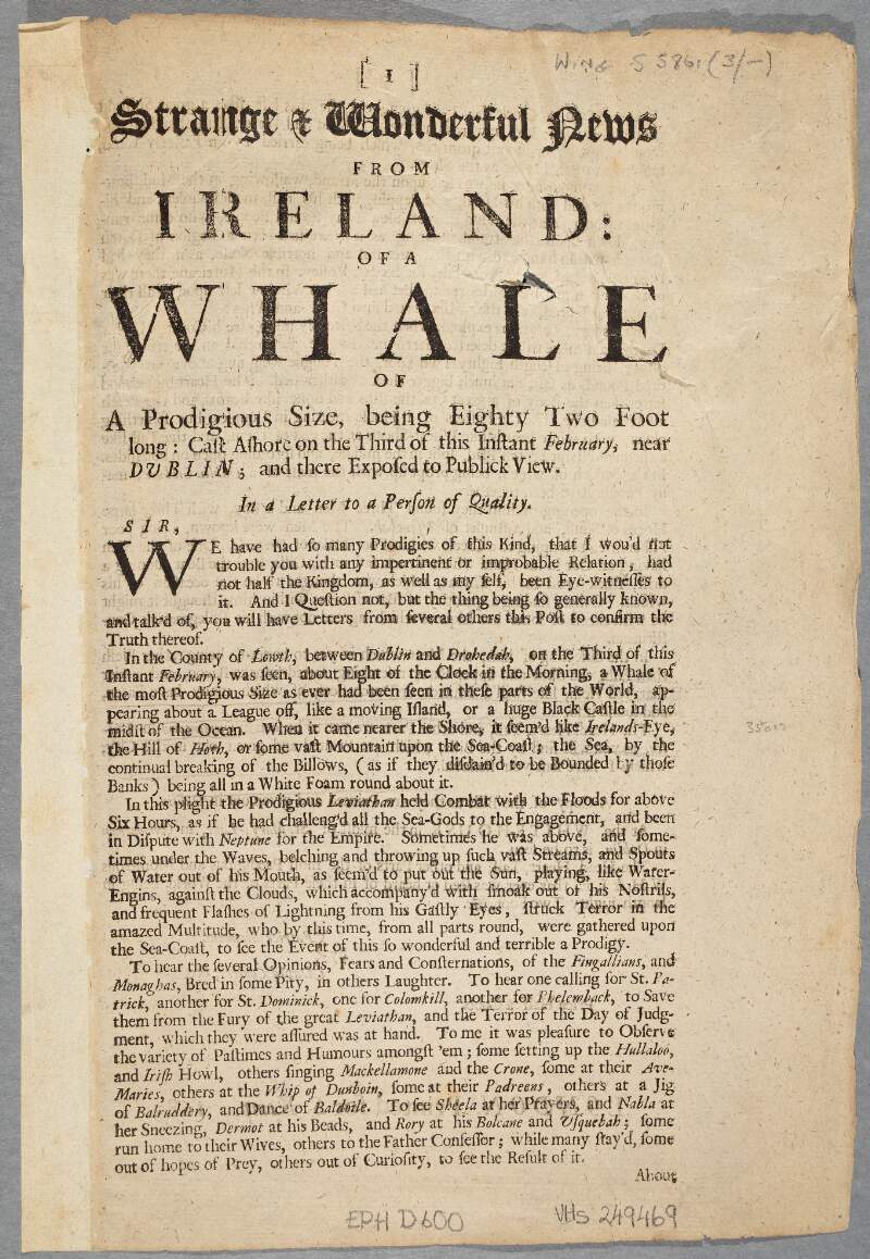 Strange and wonderful news from Ireland : of a whale of a prodigious size, being eighty two foot long, cast ashore on the third of this instant February, near Dublin, and there exposed to publick view /