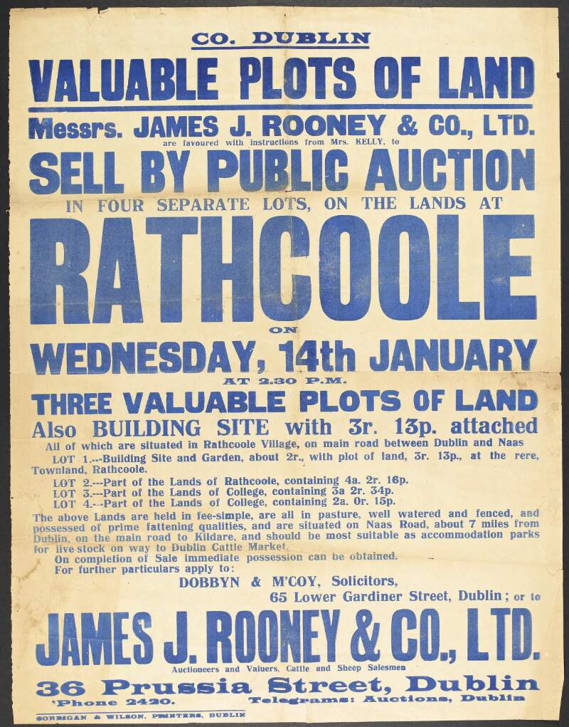 Co. Dublin : valuable plots of land : Messrs. James J. Rooney & Co., Ltd. are favoured with instructions from Mrs. Kelly to sell by public auction in four separate lots, on the lands at Rathcoole on Wednesday, 14th January ....
