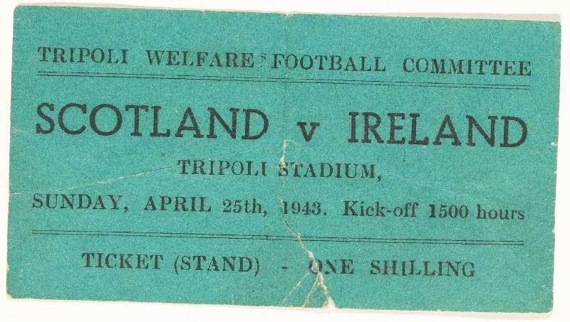 Tripoli Welfare Football Committee. Scotland v Ireland : Tripoli Stadium, Sunday April 25th, 1943. Kick off 1500 hours [3 p.m.]. Ticket (Stand). One shilling.