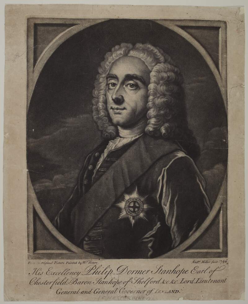 His Excellency Philip Dormer Stanhope Earl of Chesterfield, Baron Stanhope of Shelford, &c., &c. Lord Lieutenant General and General Governor of Ireland./
