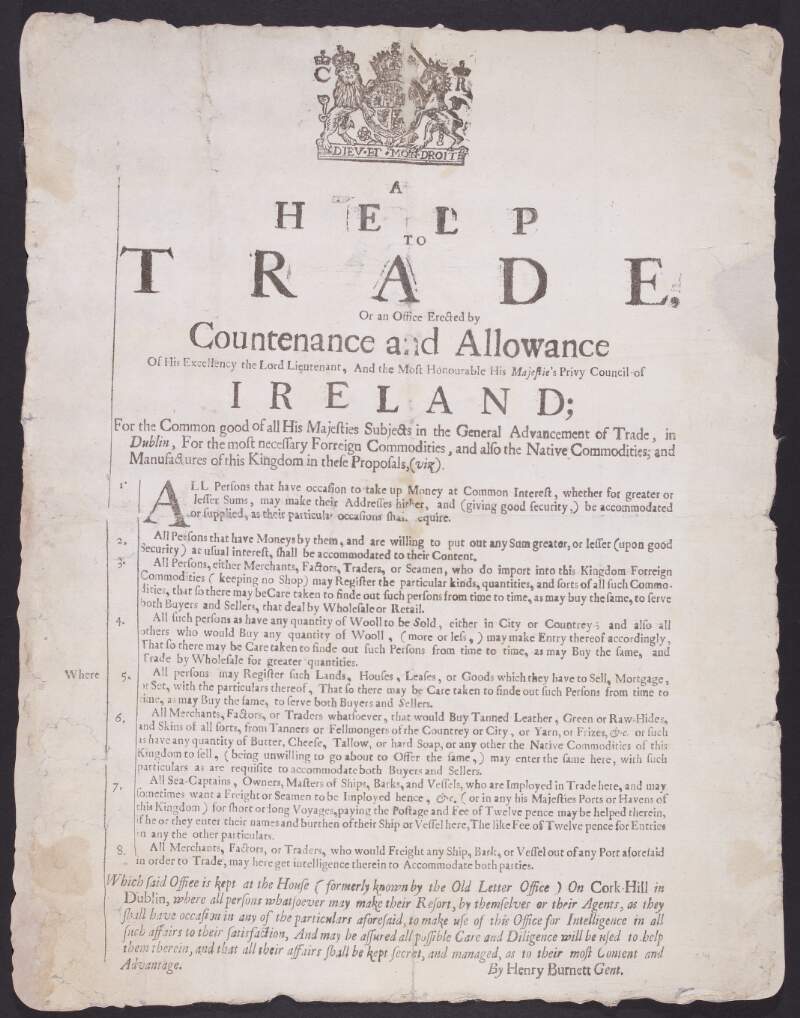 A help to trade, or an office erected by countenance and allowance of his excellency the Lord Lieutenant, and the most honourable His Majestie's Privy Council of Ireland; for the common good of all His Majesties subjects in the general advancement of trade, in Dublin, for the most necessary forreign commodities, and also the native commodities; and manufactures of this kingdom in these proposals, (viz).