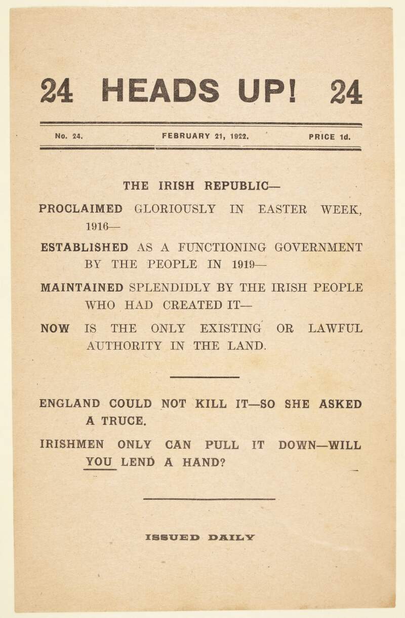 The Irish Republic : proclaimed gloriously in Easter Week, 1916 : established as a functioning government by the people in 1919 : maintained splendidly by the Irish people who had created it : now is the only existing or lawful authority in the land /