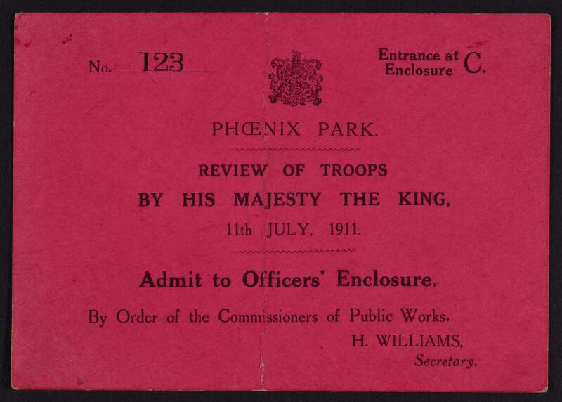 No. 123. Entrance at Enclosure C Phoenix Park. Review of troops by His Majesty the King [George V] 11th July, 1911: Admit to Officer's Enclosure By Order of the Commissioners of Public Works /