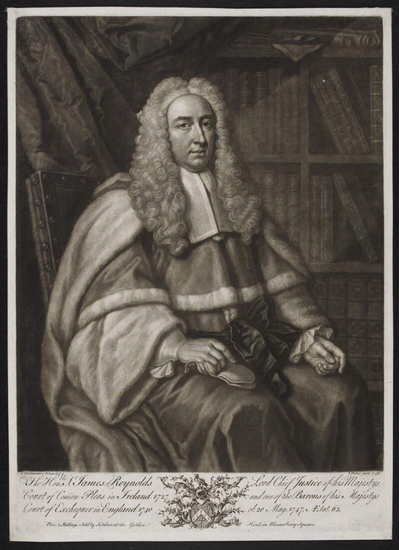 The Honble. Sr. James Reynolds Lord Chief Justice of his Majesty's Court of Comon Pleas in Ireland 1727 and one of the Barons of his Majestys Court of Exchequer in England 1740 ob. 20 May 1747. Aetat. 63. /