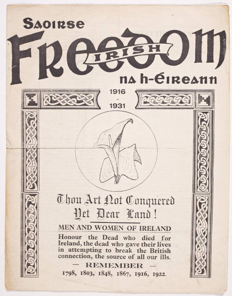 Irish Freedom 1916-1931 Thou art not conquered yet dear land! Men and women of Ireland [.] Honor the dead who died for Ireland, the dead who gave their lives in attempting to break the British Connection, the source of all our ills. Remember 1798, 1803, 1848, 1867, 1916, 1922