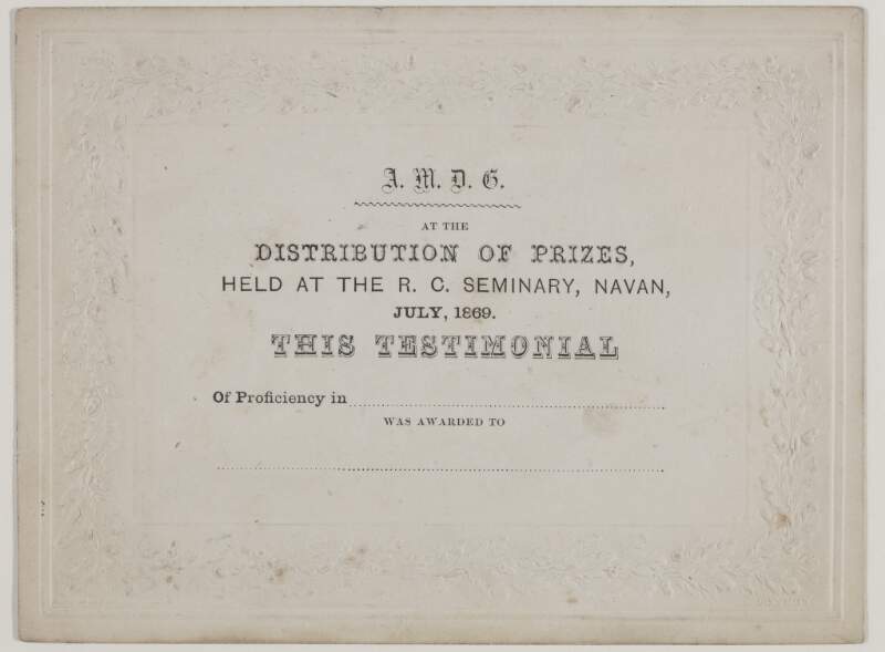 Distribution of prizes held at the R.C. [Roman Catholic] Seminary, Navan: July 1869 this testimonal of proficiency in ... was awarded to ... /