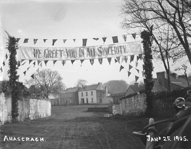 [Ahascragh, Jan 25, 1905. Village of Ahascragh with banner for wedding of Edith Dillon and Sir William Mahon - "We greet you in all sincerity".]