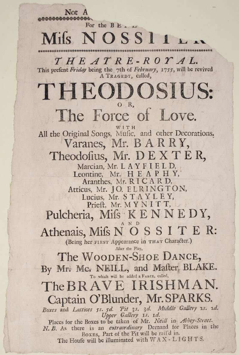Theatre-Royal : this present Friday being the 7th of February, 1755, will be revived a tragedy, called, Theodosius : or, The Force of Love : with all the original songs, music, and other decorations, Varanes, Mr. Barry...and Athenais, Miss Nossiter...:after the play, The Wooden-Show Dance...to which will be added a farce, called, The Brave Irishman...: the house will be illuminated with wax-lights.