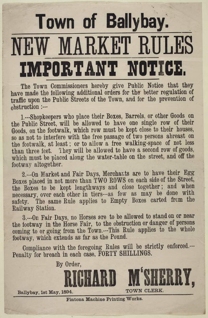 Town of Ballybay. New market rules, important notice. The Town Commissioners hereby give public notice that they have made the following additional orders for the better regulation of traffic upon public streets of the town, and for the prevention of obstructions ... /