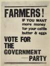 Farmers! If you want more money for your cattle, butter & eggs : vote for the government party.