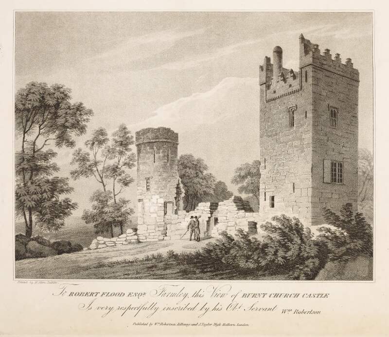 To Robert Flood Esqr., Farmley, this view of Burnt [Burnchurch] Church Castle [Kilkenny] is very respectfully inscribed by his obt. servant Wm. Robertson.