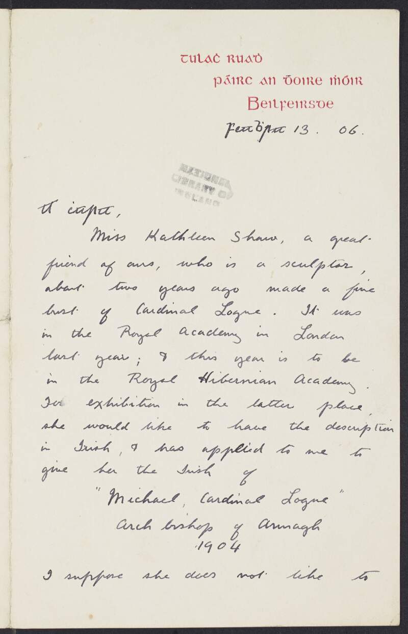 Letter from Máire bean Arthuir Hutton, Belfast, to Padraic Pearse asking him for an Irish translation for the description of a bust of Cardinal Michael Logue by Kathleen Shaw for exhibition at the Royal Hibernian Academy and discussing a meeting of Dáil Uladh,