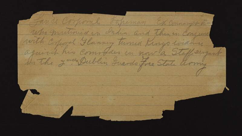 Note by unidentified author: "Lance Corporal [Lopeman?] , ex Connaught [...] who mutinied in India and then in conjunction with Corporal Flannery turned King’s Evidence against his comrades in [sic] now a staff sergeant in the 2nd Dublin Guards Free State Army",