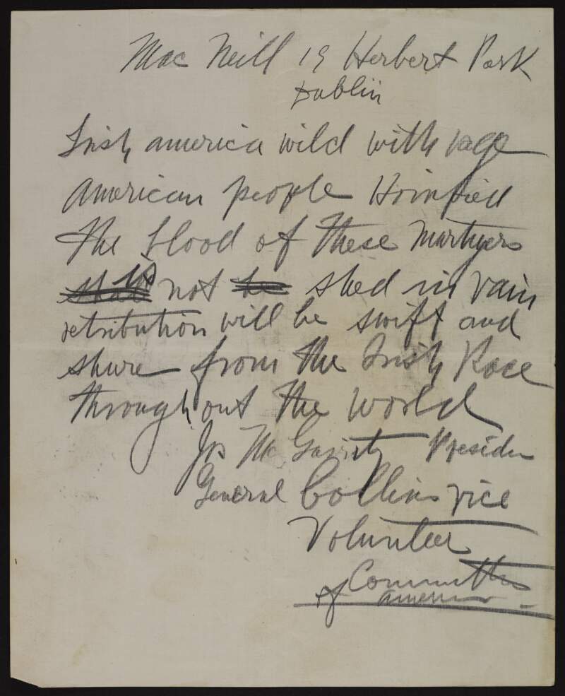Draft letter from Joseph McGarrity and General [Michael] Collins (as President and Vice-President of the 'Volunteer Committee of America') addressed to [Eoin] Mac Neill claiming "Irish America wild with rage" and that "retribution will be swift",