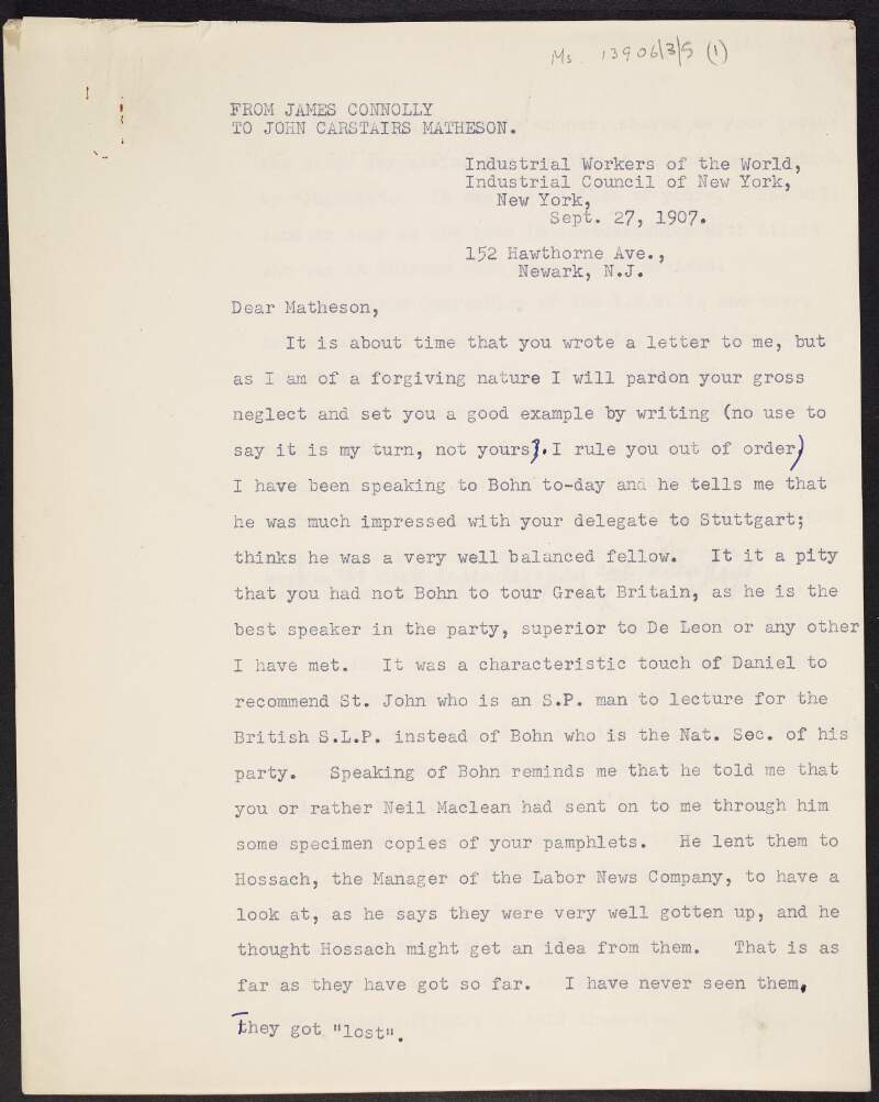 Copy of a letter from James Connolly to John Carstairs Matheson about the third Convention of the Industrial Workers of the World, relations between Daniel De Leon, [Eugene Victor] Debs and [William Ernst] Trautmann, plans for a new Irish Socialist Federation publication, and Connolly's recent role as New York organiser for Industrial Workers of the World,