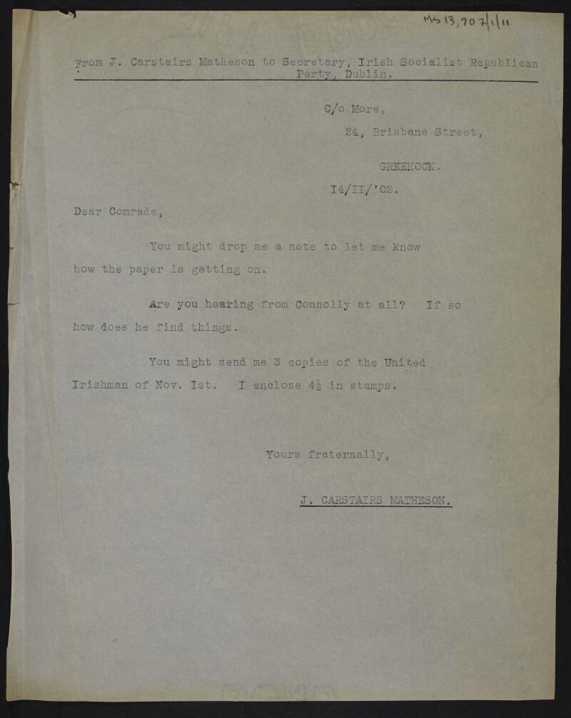 Copy of letter from John Carstairs Matheson to "Dear comrade" [John J. Lyng, Secretary of the Irish Socialist Republican Party?] enquiring about "the paper" ['the Socialist'?] and requesting copies of an issue of the 'United Irishman',