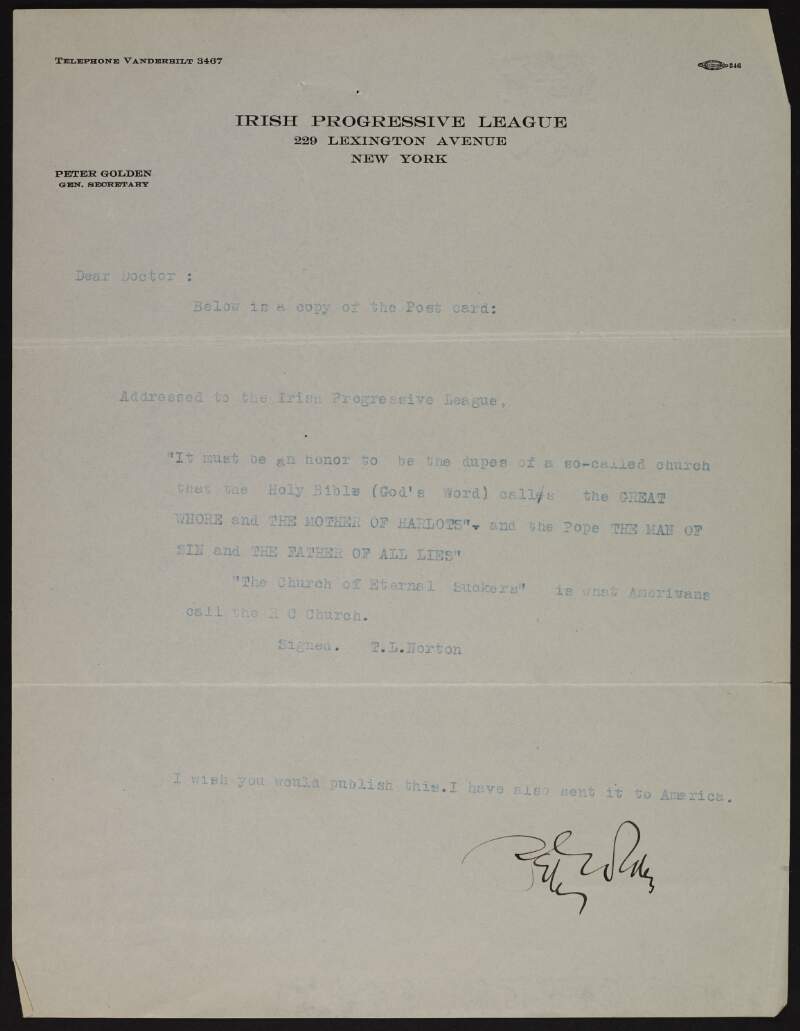 Letter from Peter Golden to "Dear Doctor" relaying the text of a postcard sent to the Irish Progressive League by "T. L. Norton" in which Norton criticises the Roman Catholic Church and writes that Americans refer to the Church as "The Church of Eternal Suckers",