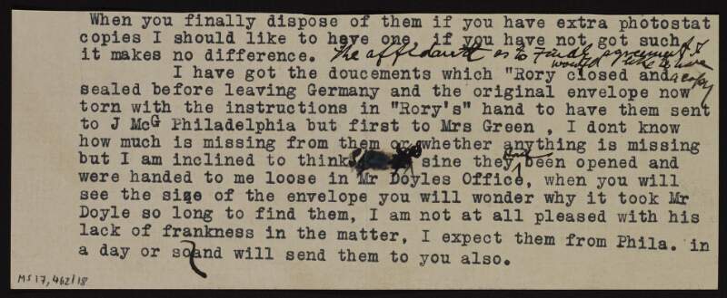 Fragment of a letter [by William J.M.A. Maloney] about the documents "Rory" [Roger Casement] sealed away before leaving Germany that he will have sent to Joseph McGarrity but first to "Mrs Green", and he does not know how many files are missing from their envelopes as they were given to him already opened in the office of [Michael Francis] Doyle whose "lack of frankness" displeases him,