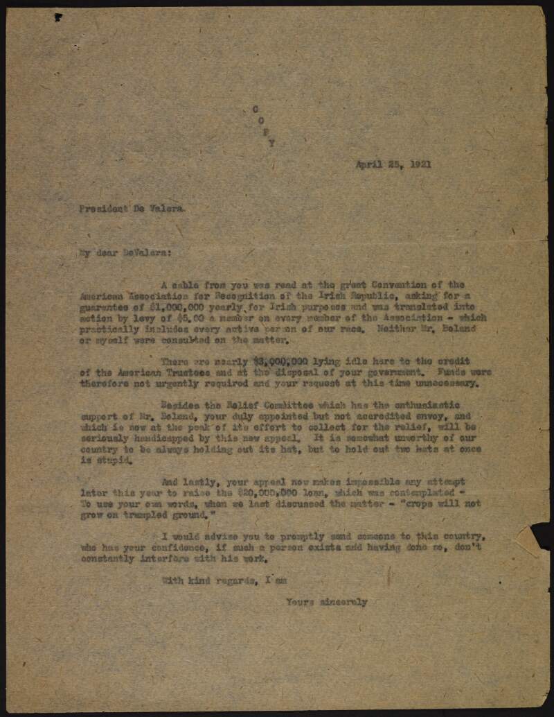 Copy unsigned letter to Éamon De Valera stating that as there is $3,000,000 in funds "lying idle" in the United States, De Valera's request for funds is unncecessary and will hamper any further fundraising, and suggests De Valera send someone to the United States to take charge of fundraising and "don't constantly interfere with his work",