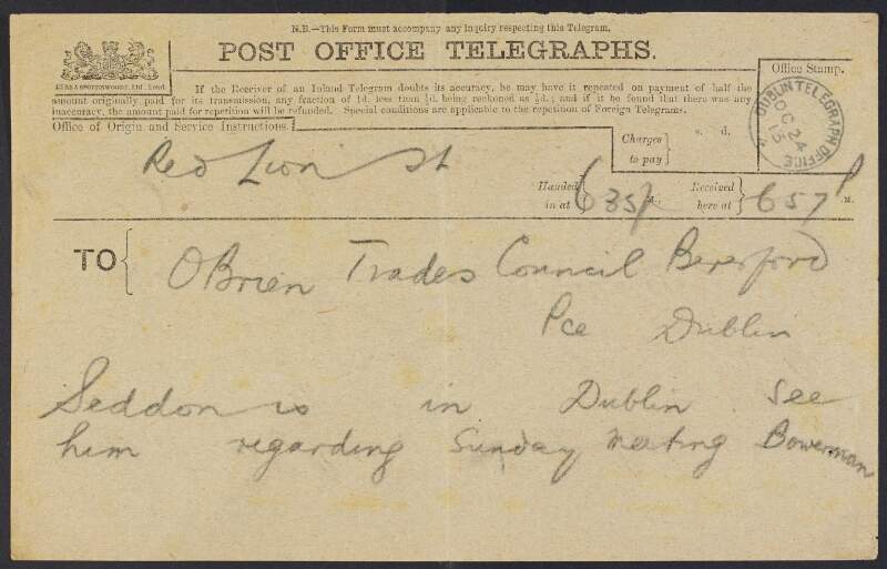 Telegram from Charles W. Bowerman, Red Lion St., London, to William O'Brien, Dublin Trades Council, Beresford Place, asking him to see [James A.] Seddon before a meeting on Sunday,