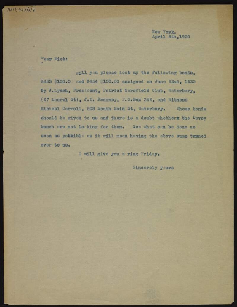 Letter [from Cornelius F. Neenan?] to "Mick", asking him to look up two bonds for $100 each, assinged on 22 June 1923 by the president of the Patrick Sarsfield Club in Waterbury, as they belong to [the Joseph McGarrity faction of Clan-na-Gael] and not to the "Devoy bunch",