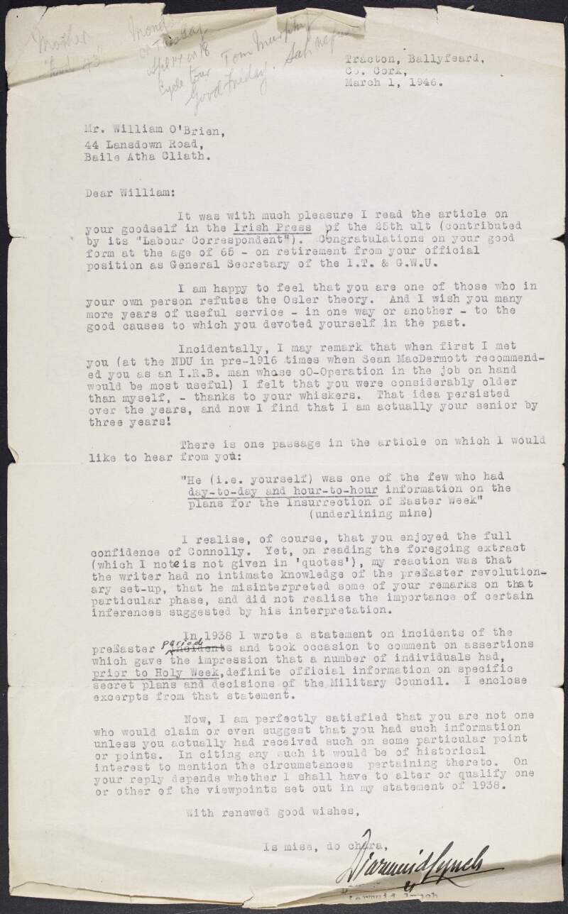 Typescript letter from Diarmuid Lynch to William O'Brien congratulating him on his retirement and his article in the 'Irish Press', referring to their meeting pre-1916 and comments made in the article regarding his inclusion in Easter Week and the alterations he may have to make to his 1938 statement if the comments are true,