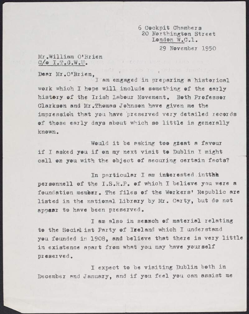 Typescript letter from C. Desmond Greaves to William O'Brien informing him he is preparing an historical work including the early history of the Irish Labour Movement and requesting if he may call on O'Brien's home to view his records from this period, in particular that of the Irish Socialist Republican Party, the Workers' Republic and the Socialist Party of Ireland,