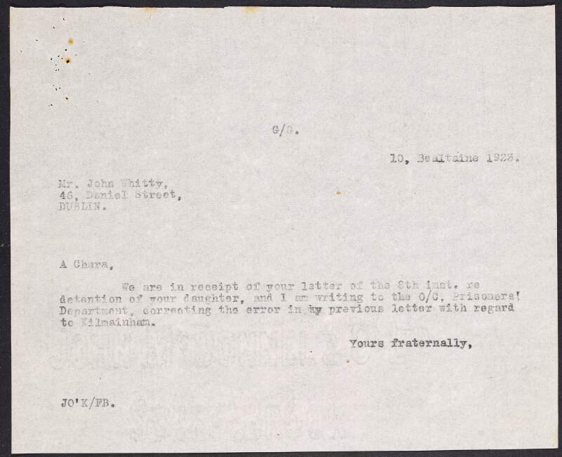 Copy letter from William O'Brien to John Whitty informing him that he will write to the Prisoners Department of Portobello Barracks, and correct his earlier mistake regarding Whitty's daughter, Margaret Whitty's imprisonment in Mountjoy Prison instead of Kilmainham Prison,