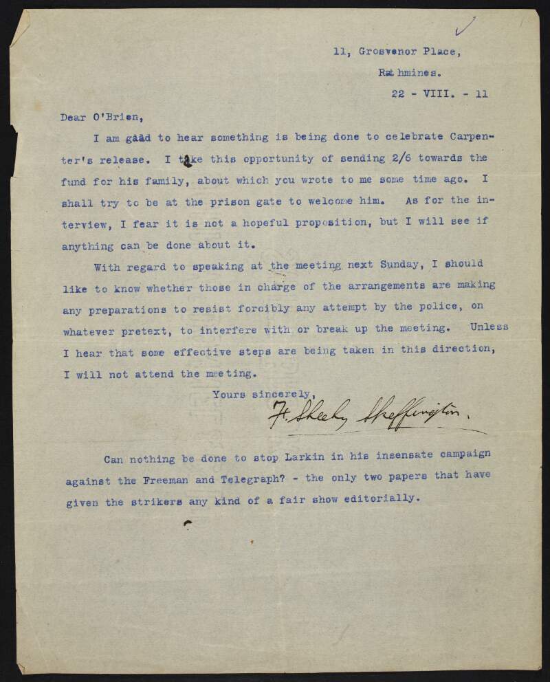 Typescript letter from Francis Sheehy-Skeffington to William O'Brien mentioning he is glad there will be a celebration for the release of [Walter] Carpenter, informing him of an enclosed £0-2-6 towards the fund for Carpenter's family and stating he will not attend a meeting the following Sunday unless steps have been taken to "resist  forcibly any attempt by the police" to interfere or break up the meeting,