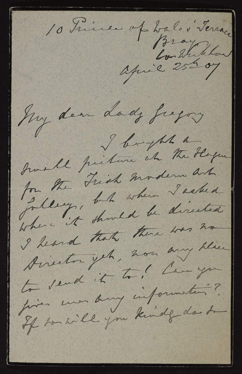 Letter from Lady Gregory to Hugh Lane requesting he reply to or visit "Mrs Lecky" regarding a letter she wrote to Lady Gregory informing her of a picture she bought at the Hague for the Irish Modern Art Gallery which she wishes to hand over to the Director,