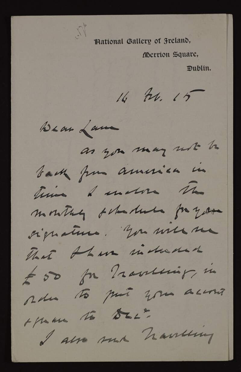Letter from Walter George Strickland to Hugh Lane regarding travel expenses that require Lane's signature, the storage of Gallery pictures, and asking how long will he be in America,