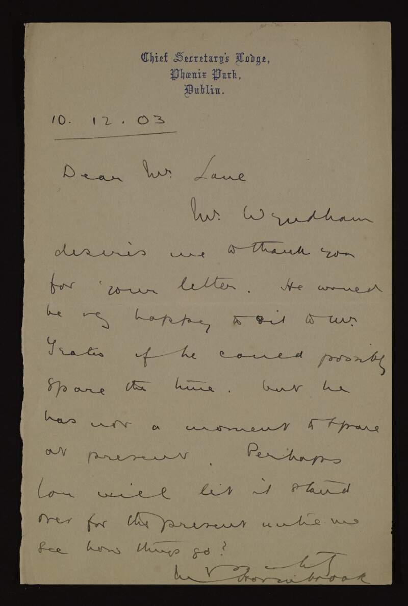 Letter written on behalf of George Wyndham to Hugh Lane, saying he would be happy to sit for John Butler Yeats but does not have the time to do so, and perhaps it would best to wait until later,