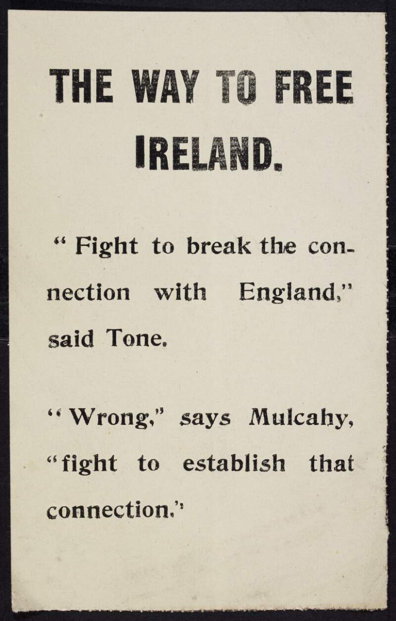 Anti-Treaty propaganda handbill: 'The way to free Ireland. "Fight to break the connection with England," said Tone. "Wrong,” says Mulcahy, "fight to establish that connection."',