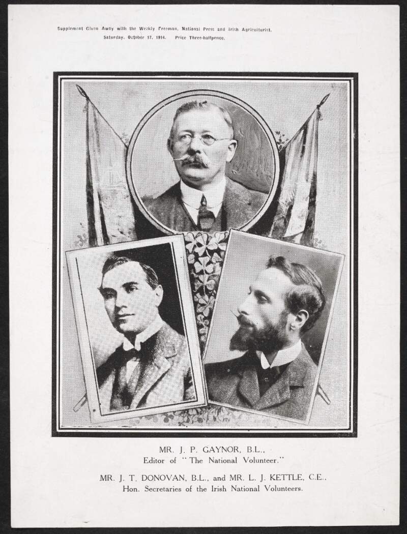 Mr. J. P. Gaynor, B.L., Editor of "The National Volunteer." Mr. J. T. Donovan, B.L.., and Mr. L. J. Kettle, C.E., Hon. Secretaries of the Irish National Volunteers