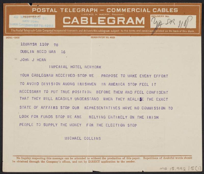 Cablegram from Michael Collins to John J. Hearn discussing avoiding divisions among Irishmen in the United States of America. Collins asserts that they are solely relying on the Irish people for election funding,