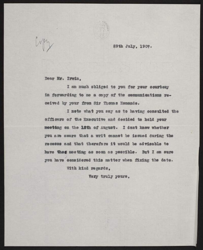 Copy letter from John Redmond, to C. J. Irwin, Honourable Secretary of the United Irish League North Wexford Branch, informing them that a writ cannot be isued during the recess, and that delaying a meeting regarding Sir Thomas Esmonde is inadvisable,